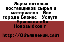 Ищем оптовых поставщиков сырья и материалов - Все города Бизнес » Услуги   . Брянская обл.,Новозыбков г.